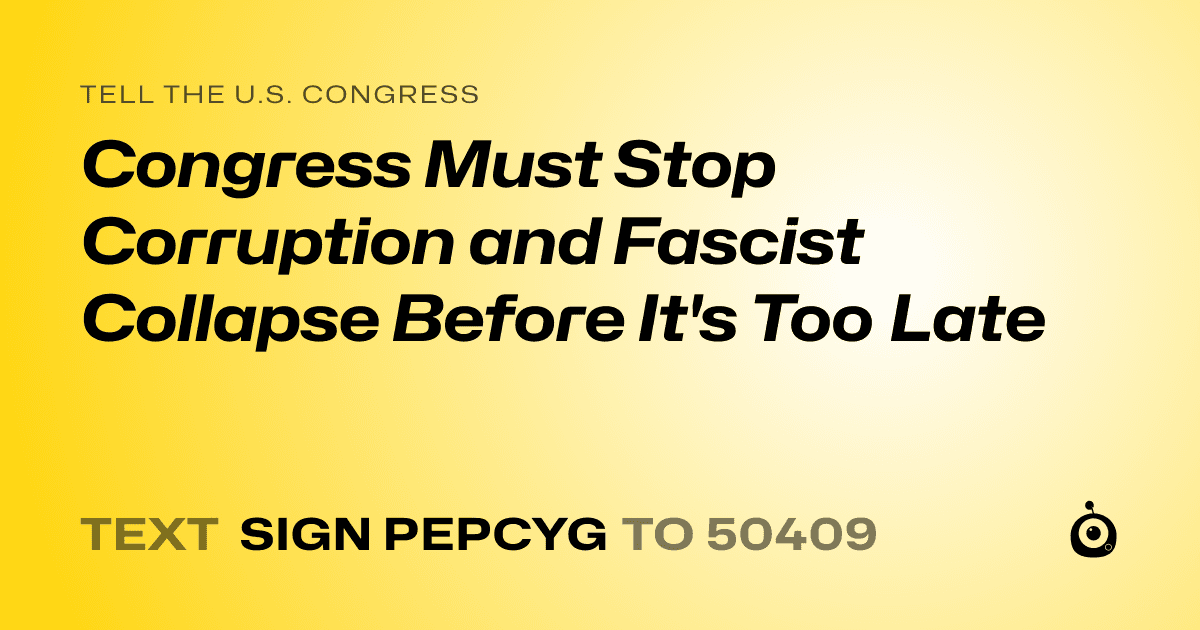 A shareable card that reads "tell the U.S. Congress: Congress Must Stop Corruption and Fascist Collapse Before It's Too Late" followed by "text sign PEPCYG to 50409"
