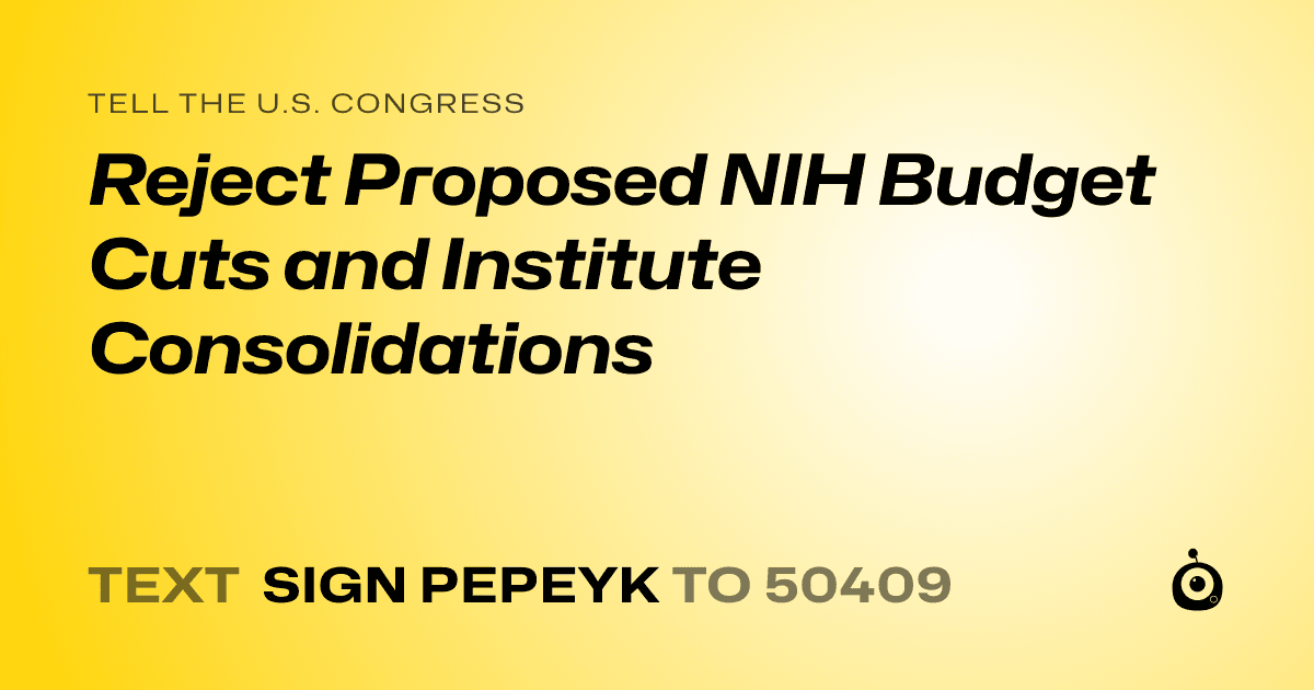 A shareable card that reads "tell the U.S. Congress: Reject Proposed NIH Budget Cuts and Institute Consolidations" followed by "text sign PEPEYK to 50409"