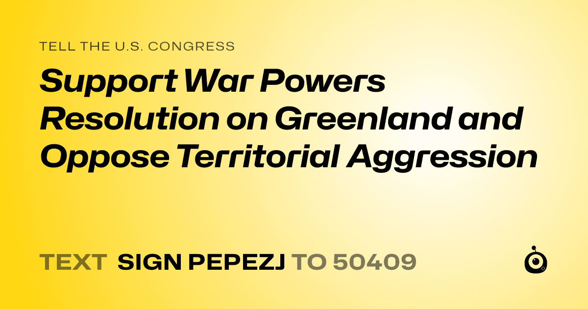 A shareable card that reads "tell the U.S. Congress: Support War Powers Resolution on Greenland and Oppose Territorial Aggression" followed by "text sign PEPEZJ to 50409"