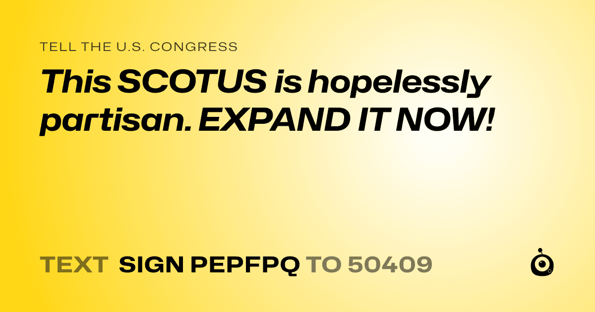 A shareable card that reads "tell the U.S. Congress: This SCOTUS is hopelessly partisan. EXPAND IT NOW!" followed by "text sign PEPFPQ to 50409"