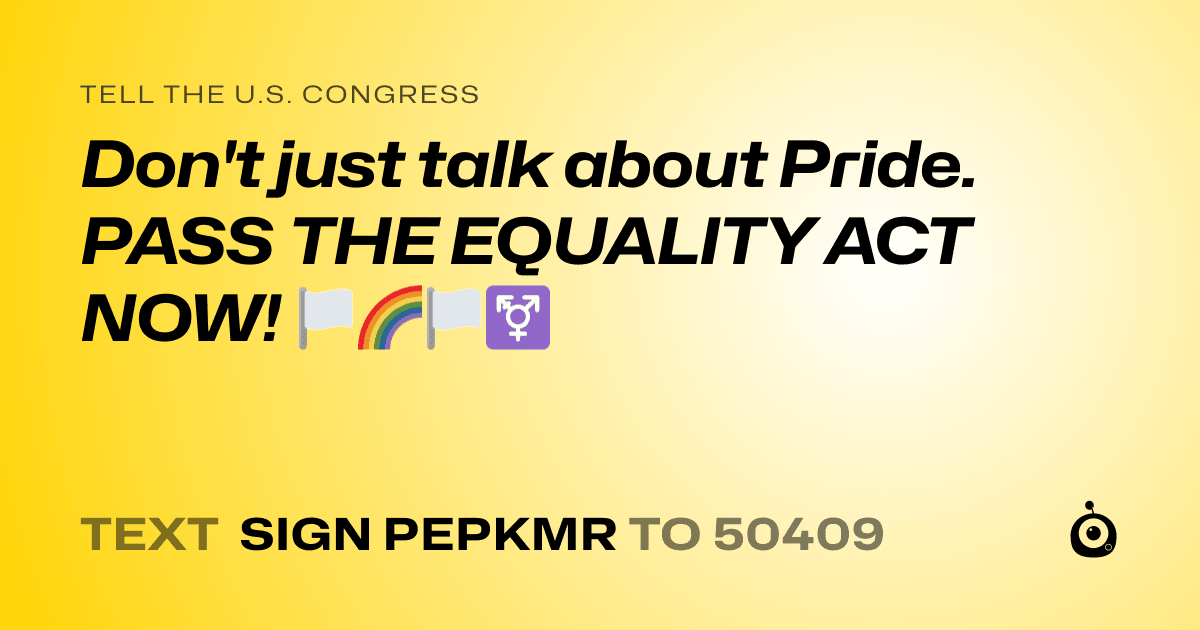 A shareable card that reads "tell the U.S. Congress: Don't just talk about Pride. PASS THE EQUALITY ACT NOW! 🏳️🌈🏳️⚧️" followed by "text sign PEPKMR to 50409"