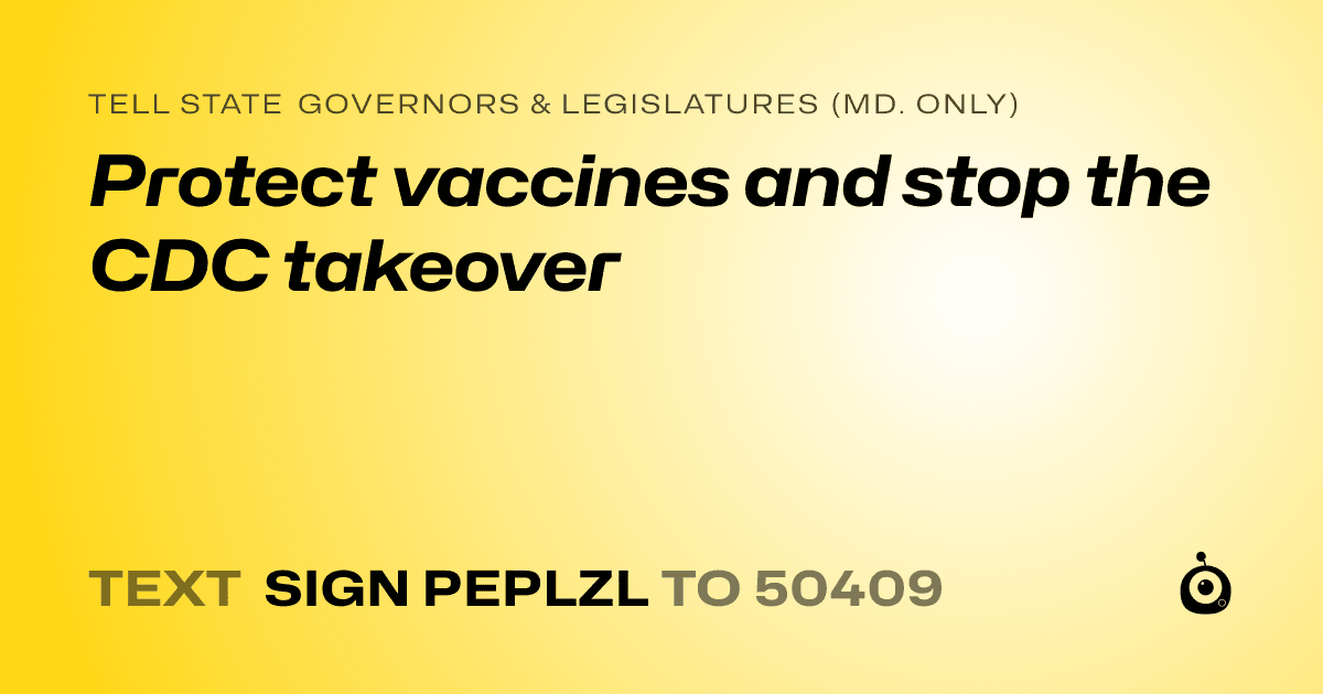 A shareable card that reads "tell State Governors & Legislatures (Md. only): Protect vaccines and stop the CDC takeover" followed by "text sign PEPLZL to 50409"