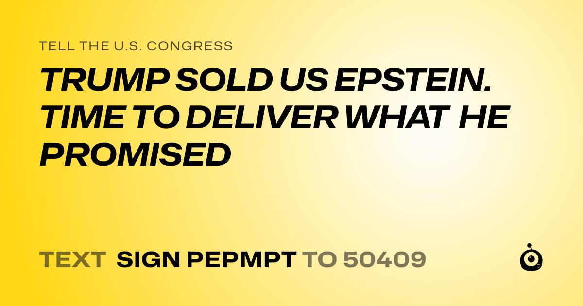 A shareable card that reads "tell the U.S. Congress: TRUMP SOLD US EPSTEIN. TIME TO DELIVER WHAT HE PROMISED" followed by "text sign PEPMPT to 50409"