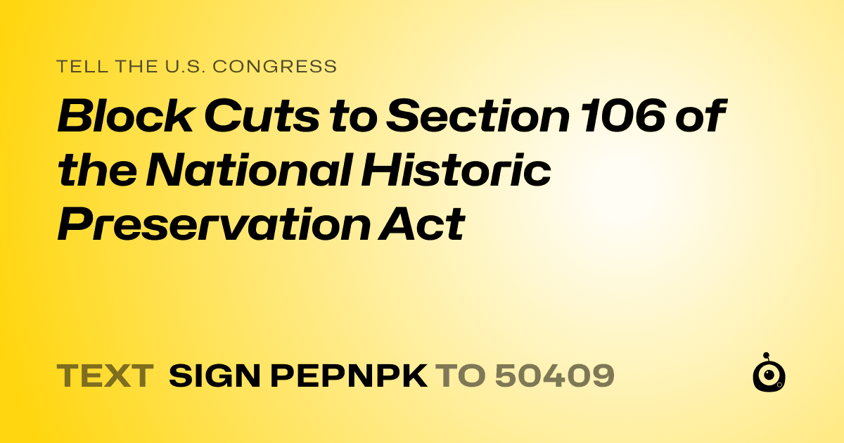 A shareable card that reads "tell the U.S. Congress: Block Cuts to Section 106 of the National Historic Preservation Act" followed by "text sign PEPNPK to 50409"