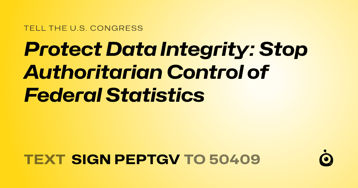 A shareable card that reads "tell the U.S. Congress: Protect Data Integrity: Stop Authoritarian Control of Federal Statistics" followed by "text sign PEPTGV to 50409"