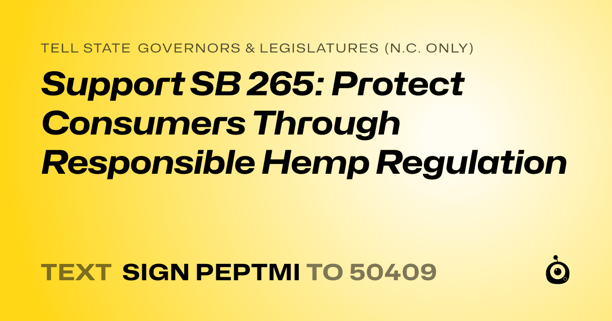 A shareable card that reads "tell State Governors & Legislatures (N.C. only): Support SB 265: Protect Consumers Through Responsible Hemp Regulation" followed by "text sign PEPTMI to 50409"