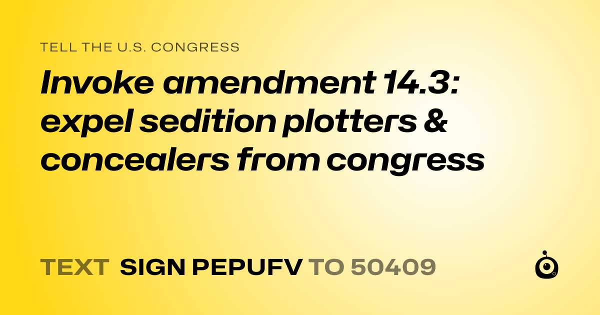 A shareable card that reads "tell the U.S. Congress: Invoke amendment 14.3: expel sedition plotters & concealers from congress" followed by "text sign PEPUFV to 50409"