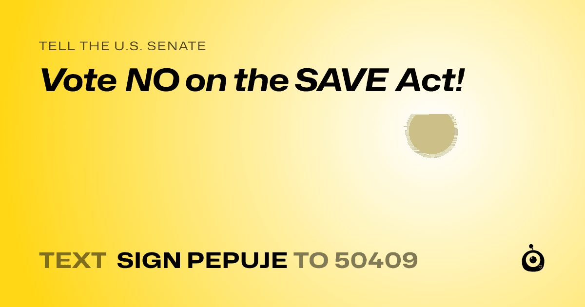 A shareable card that reads "tell the U.S. Senate: Vote NO on the SAVE Act!" followed by "text sign PEPUJE to 50409"