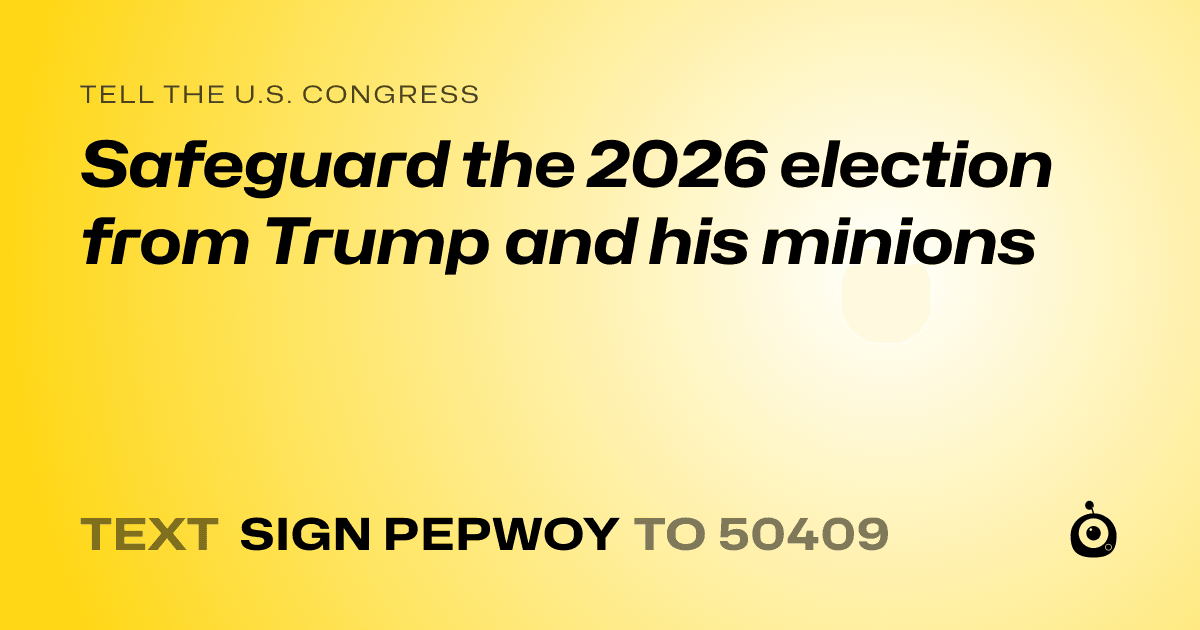 A shareable card that reads "tell the U.S. Congress: Safeguard the 2026 election from Trump and his minions" followed by "text sign PEPWOY to 50409"