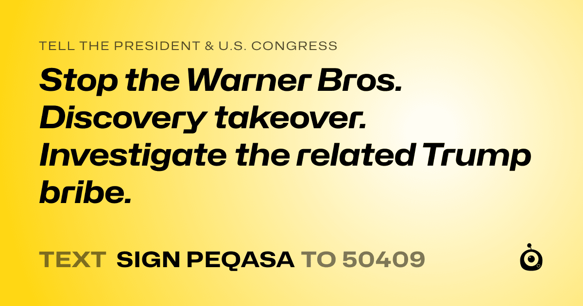 A shareable card that reads "tell the President & U.S. Congress: Stop the Warner Bros. Discovery takeover. Investigate the related Trump bribe." followed by "text sign PEQASA to 50409"