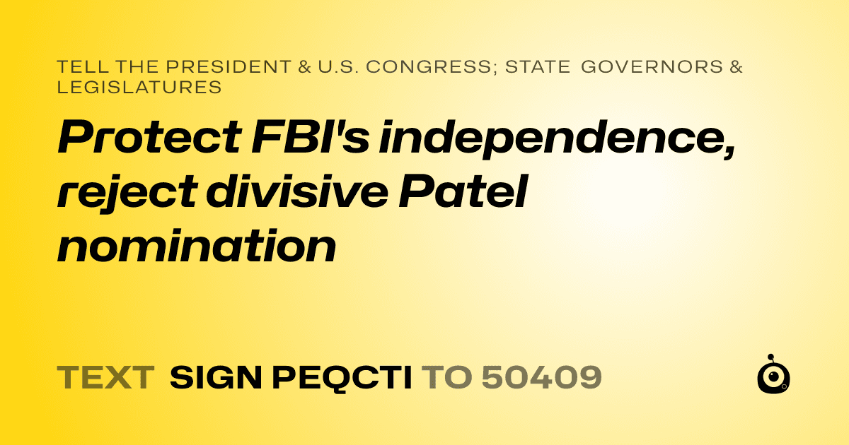A shareable card that reads "tell the President & U.S. Congress; State Governors & Legislatures: Protect FBI's independence, reject divisive Patel nomination" followed by "text sign PEQCTI to 50409"