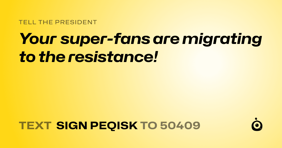 A shareable card that reads "tell the President: Your super-fans are migrating to the resistance!" followed by "text sign PEQISK to 50409"