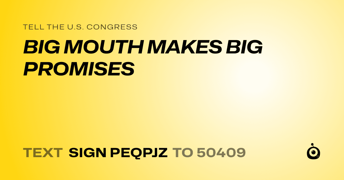 A shareable card that reads "tell the U.S. Congress: BIG MOUTH MAKES BIG PROMISES" followed by "text sign PEQPJZ to 50409"