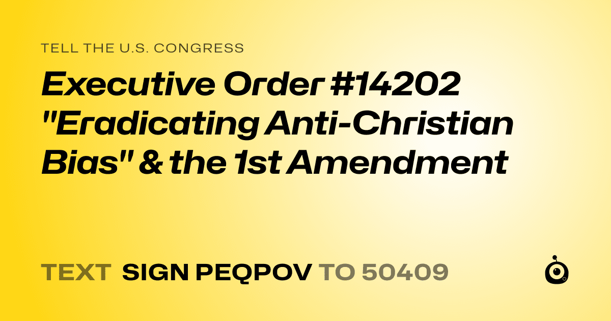 A shareable card that reads "tell the U.S. Congress: Executive Order #14202 "Eradicating Anti-Christian Bias" & the 1st Amendment" followed by "text sign PEQPOV to 50409"