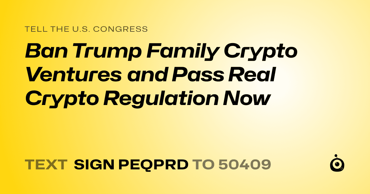 A shareable card that reads "tell the U.S. Congress: Ban Trump Family Crypto Ventures and Pass Real Crypto Regulation Now" followed by "text sign PEQPRD to 50409"