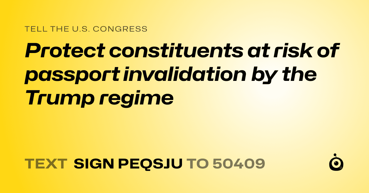 A shareable card that reads "tell the U.S. Congress: Protect constituents at risk of passport invalidation by the Trump regime" followed by "text sign PEQSJU to 50409"