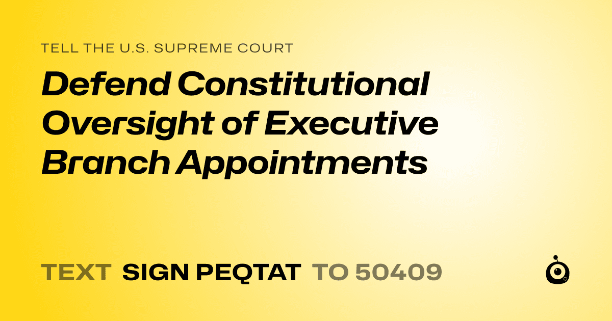 A shareable card that reads "tell the U.S. Supreme Court: Defend Constitutional Oversight of Executive Branch Appointments" followed by "text sign PEQTAT to 50409"