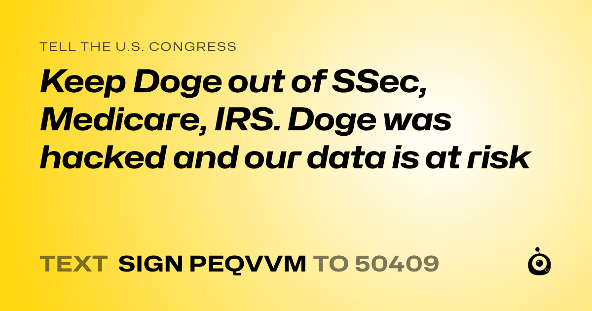 A shareable card that reads "tell the U.S. Congress: Keep Doge out of SSec, Medicare, IRS. Doge was hacked and our data is at risk" followed by "text sign PEQVVM to 50409"