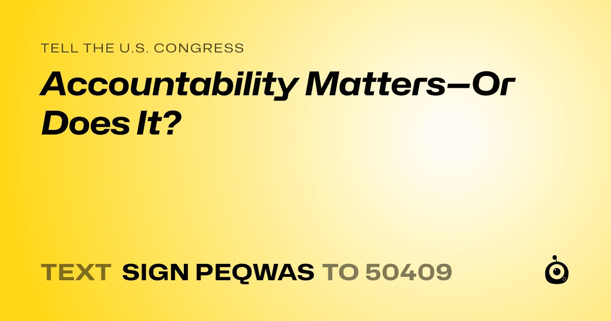 A shareable card that reads "tell the U.S. Congress: Accountability Matters—Or Does It?" followed by "text sign PEQWAS to 50409"