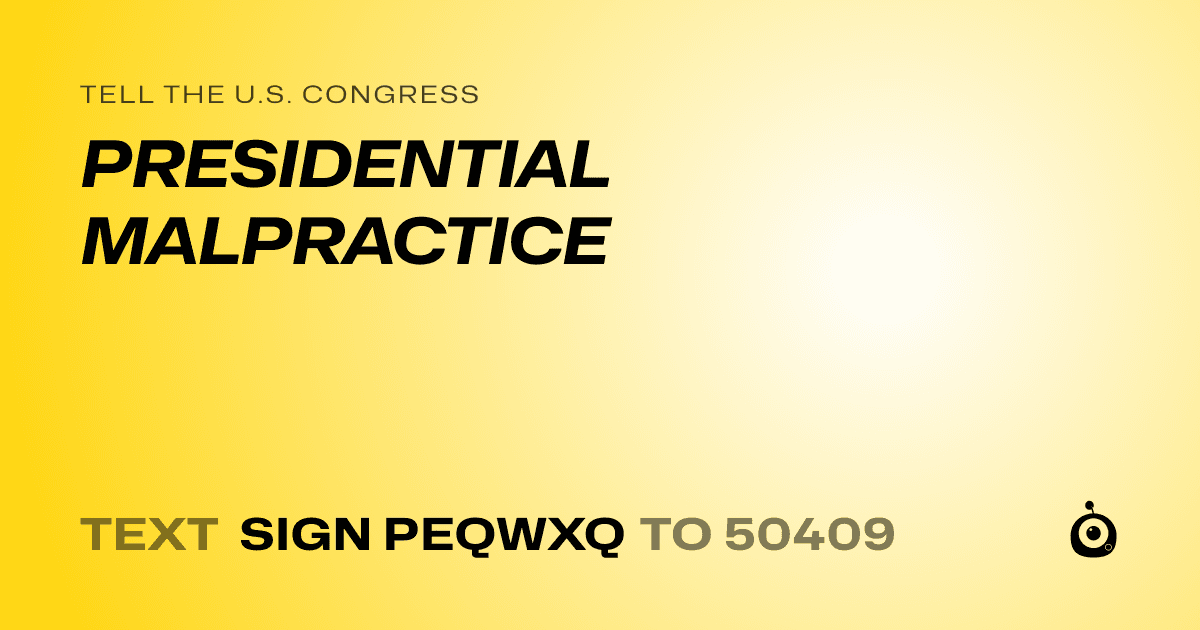 A shareable card that reads "tell the U.S. Congress: PRESIDENTIAL MALPRACTICE" followed by "text sign PEQWXQ to 50409"