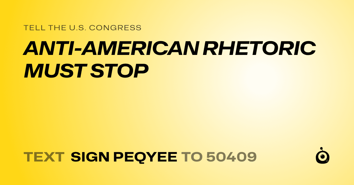 A shareable card that reads "tell the U.S. Congress: ANTI-AMERICAN RHETORIC MUST STOP" followed by "text sign PEQYEE to 50409"