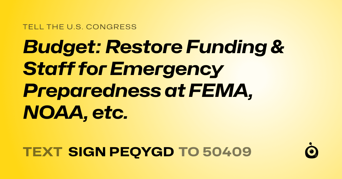 A shareable card that reads "tell the U.S. Congress: Budget: Restore Funding & Staff for Emergency Preparedness at FEMA, NOAA, etc." followed by "text sign PEQYGD to 50409"