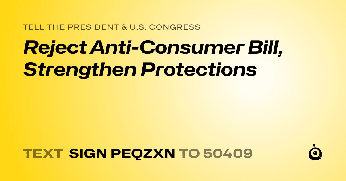 A shareable card that reads "tell the President & U.S. Congress: Reject Anti-Consumer Bill, Strengthen Protections" followed by "text sign PEQZXN to 50409"