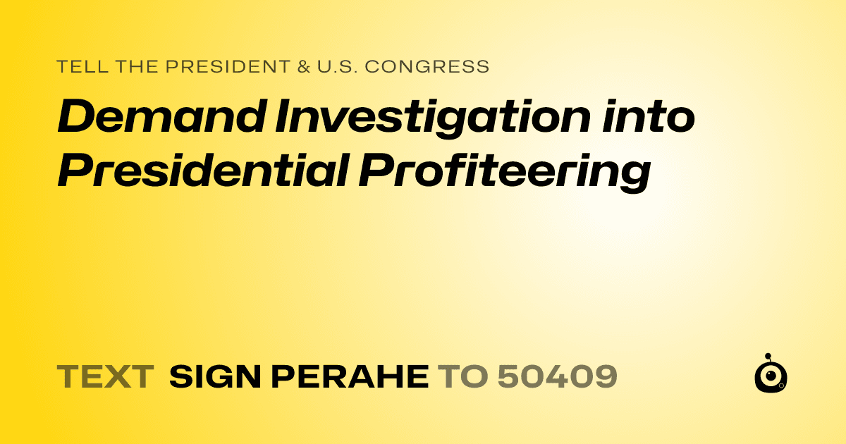 A shareable card that reads "tell the President & U.S. Congress: Demand Investigation into Presidential Profiteering" followed by "text sign PERAHE to 50409"