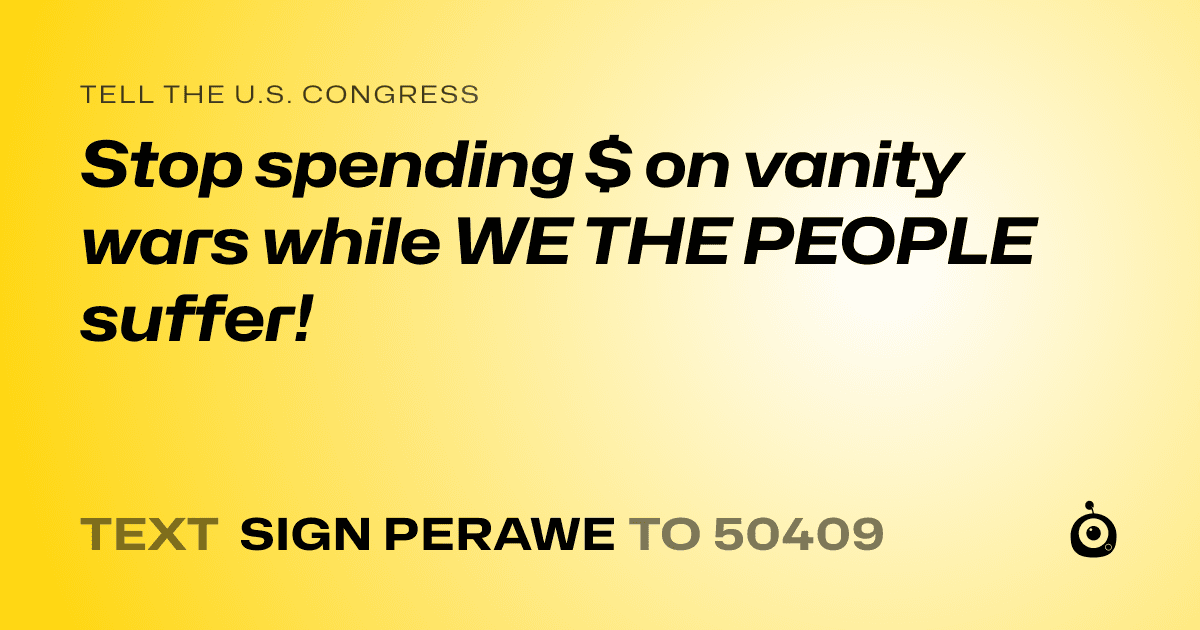 A shareable card that reads "tell the U.S. Congress: Stop spending $ on vanity wars while WE THE PEOPLE suffer!" followed by "text sign PERAWE to 50409"