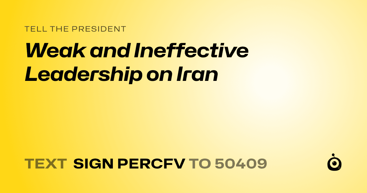 A shareable card that reads "tell the President: Weak and Ineffective Leadership on Iran" followed by "text sign PERCFV to 50409"