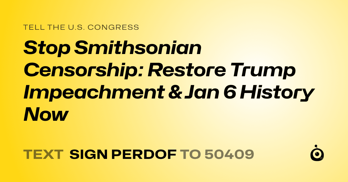 A shareable card that reads "tell the U.S. Congress: Stop Smithsonian Censorship: Restore Trump Impeachment & Jan 6 History Now" followed by "text sign PERDOF to 50409"