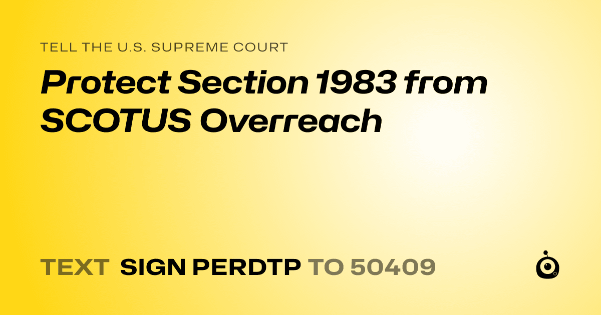 A shareable card that reads "tell the U.S. Supreme Court: Protect Section 1983 from SCOTUS Overreach" followed by "text sign PERDTP to 50409"