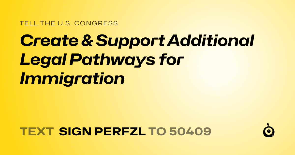 A shareable card that reads "tell the U.S. Congress: Create & Support Additional Legal Pathways for Immigration" followed by "text sign PERFZL to 50409"