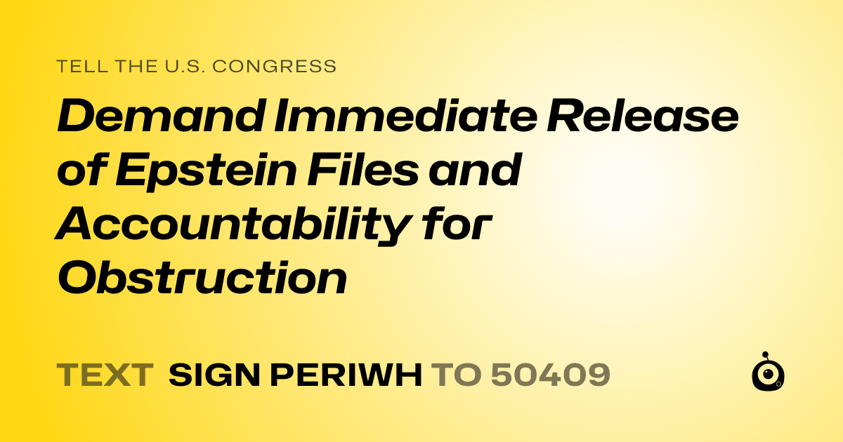 A shareable card that reads "tell the U.S. Congress: Demand Immediate Release of Epstein Files and Accountability for Obstruction" followed by "text sign PERIWH to 50409"