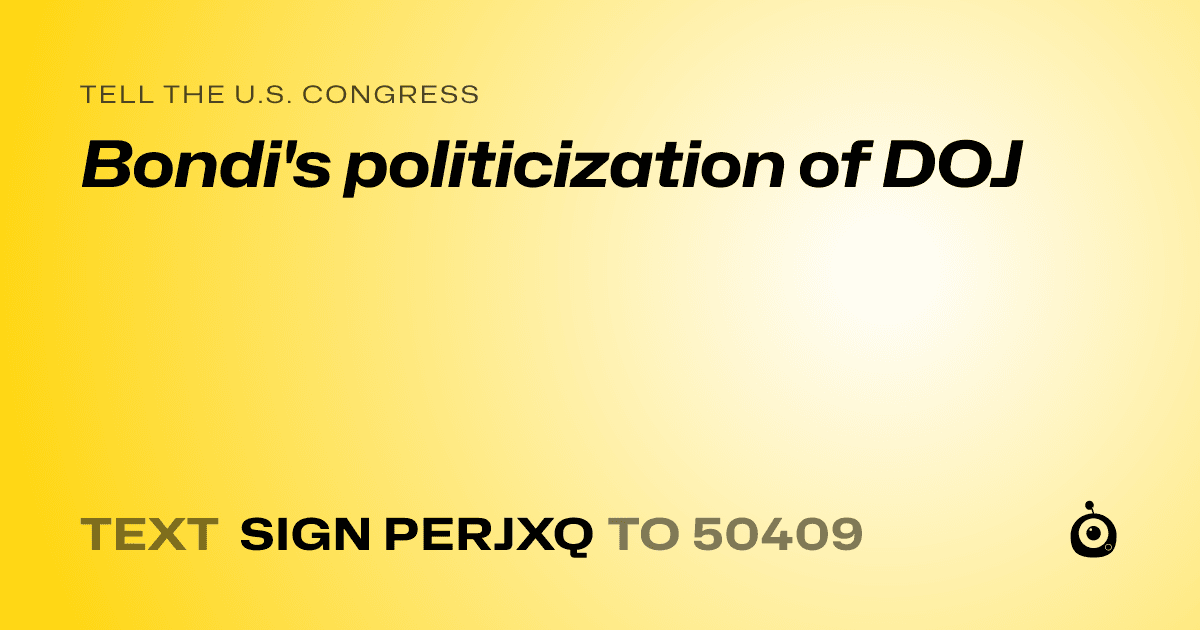 A shareable card that reads "tell the U.S. Congress: Bondi's politicization of DOJ" followed by "text sign PERJXQ to 50409"