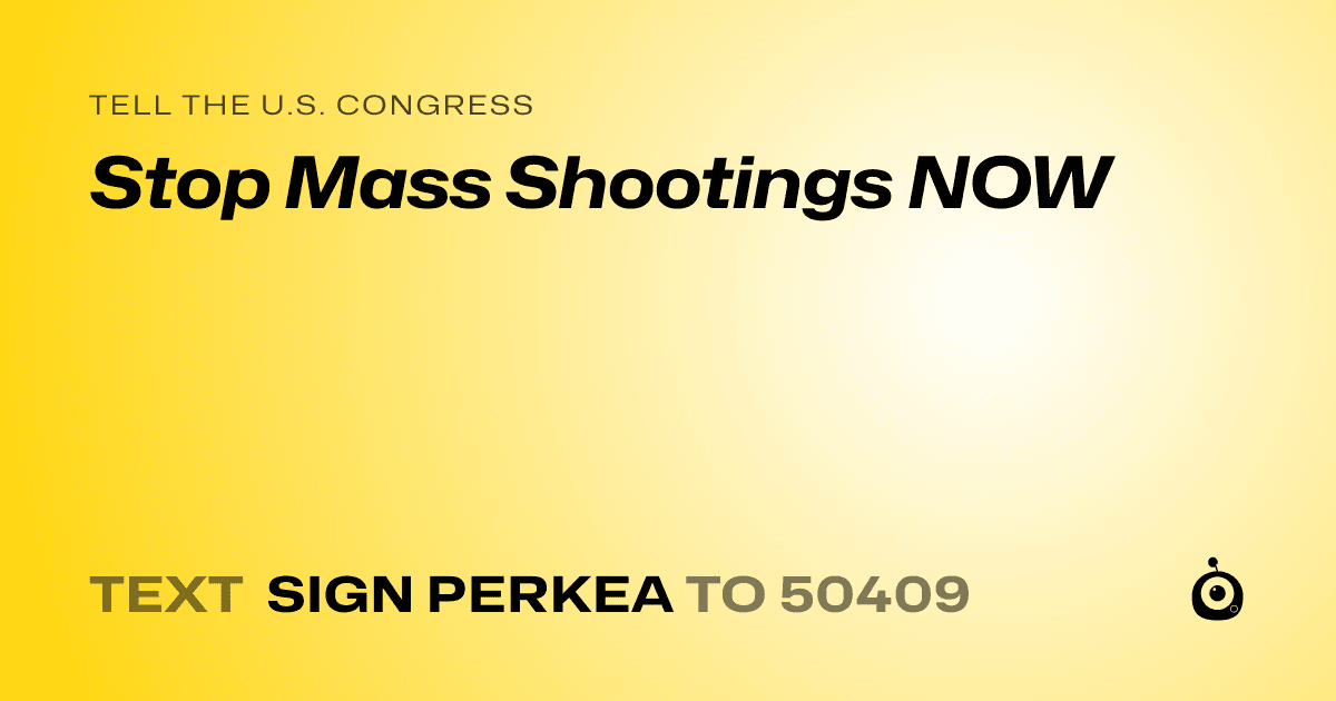 A shareable card that reads "tell the U.S. Congress: Stop Mass Shootings NOW" followed by "text sign PERKEA to 50409"