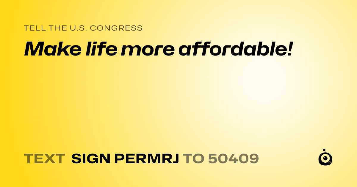 A shareable card that reads "tell the U.S. Congress: Make life more affordable!" followed by "text sign PERMRJ to 50409"