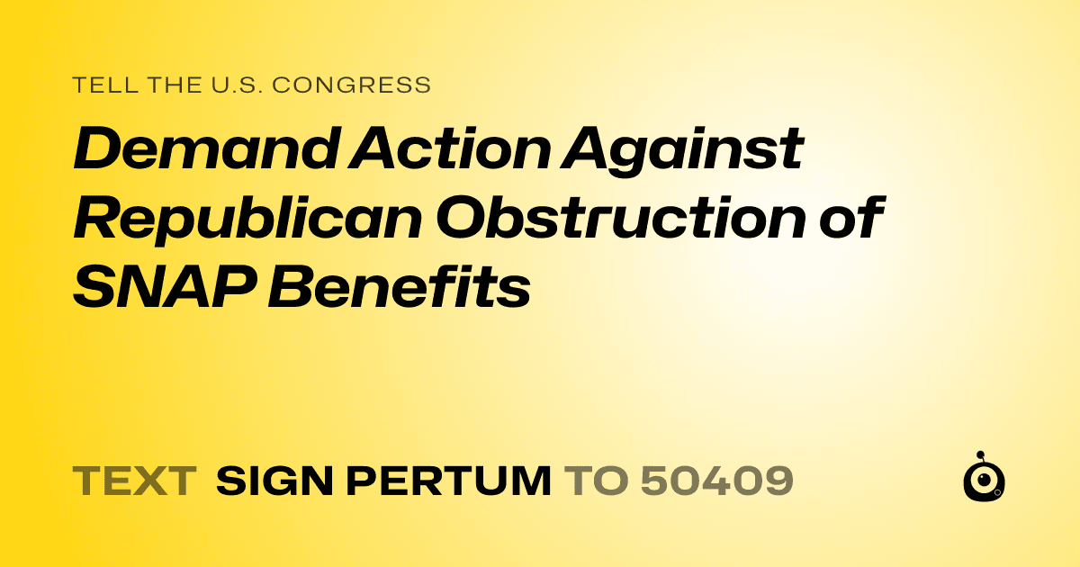 A shareable card that reads "tell the U.S. Congress: Demand Action Against Republican Obstruction of SNAP Benefits" followed by "text sign PERTUM to 50409"
