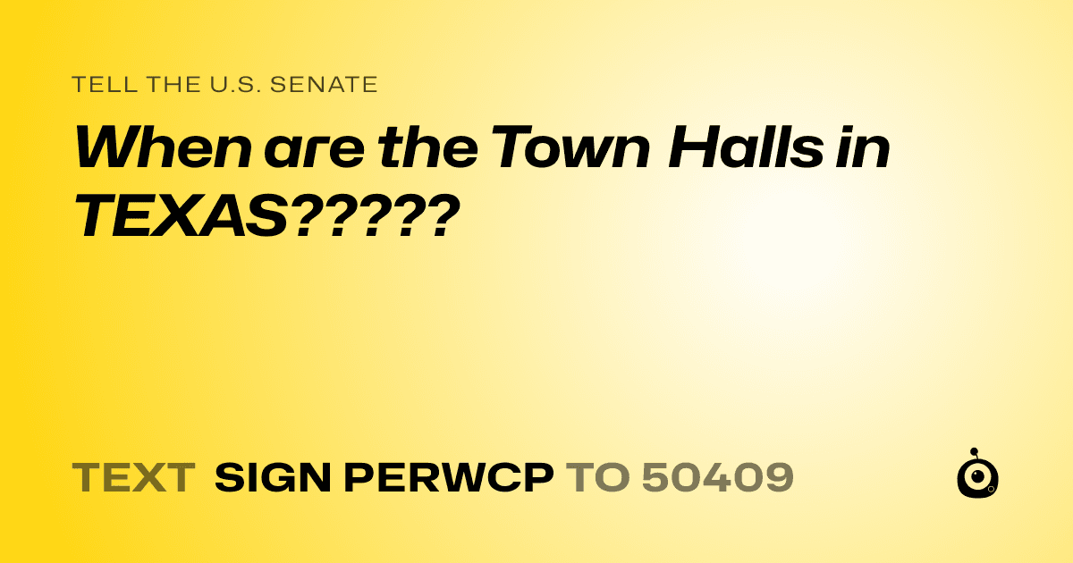 A shareable card that reads "tell the U.S. Senate: When are the Town Halls in TEXAS?????" followed by "text sign PERWCP to 50409"