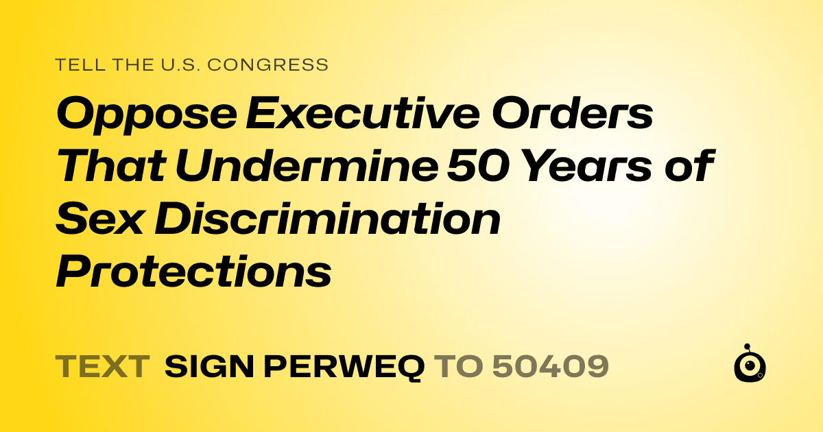 A shareable card that reads "tell the U.S. Congress: Oppose Executive Orders That Undermine 50 Years of Sex Discrimination Protections" followed by "text sign PERWEQ to 50409"