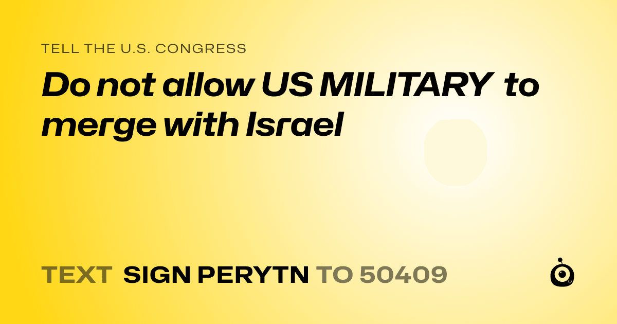 A shareable card that reads "tell the U.S. Congress: Do not allow US MILITARY to merge with Israel" followed by "text sign PERYTN to 50409"