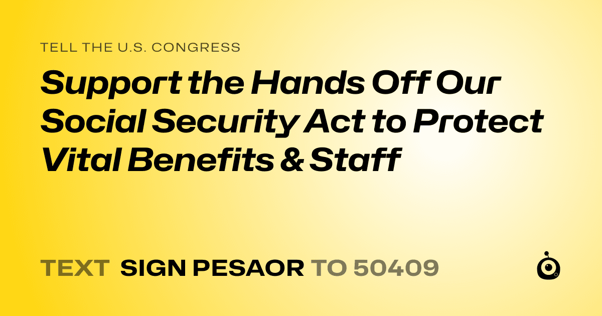 A shareable card that reads "tell the U.S. Congress: Support the Hands Off Our Social Security Act to Protect Vital Benefits & Staff" followed by "text sign PESAOR to 50409"