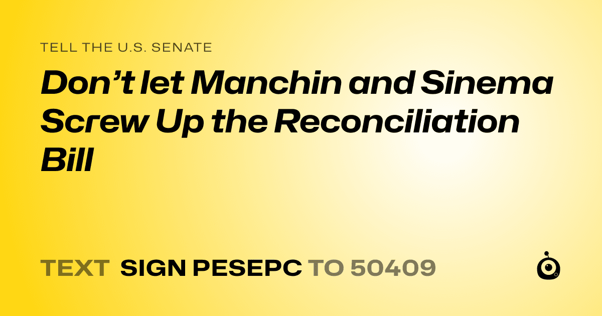 A shareable card that reads "tell the U.S. Senate: Don’t let Manchin and Sinema Screw Up the Reconciliation Bill" followed by "text sign PESEPC to 50409"