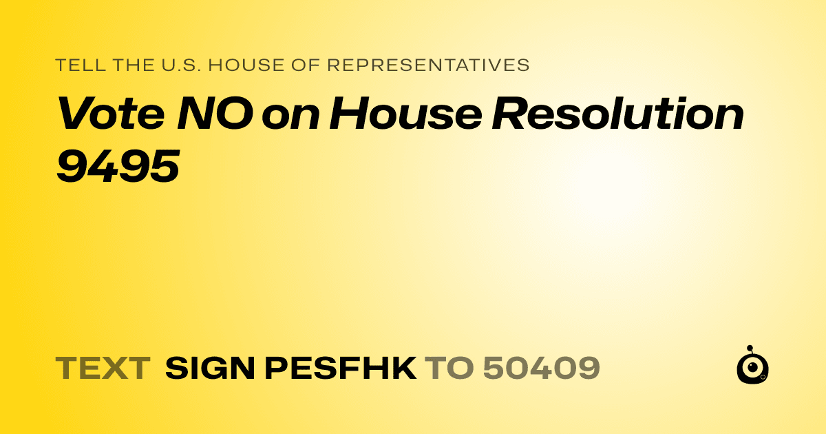 A shareable card that reads "tell the U.S. House of Representatives: Vote NO on House Resolution 9495" followed by "text sign PESFHK to 50409"