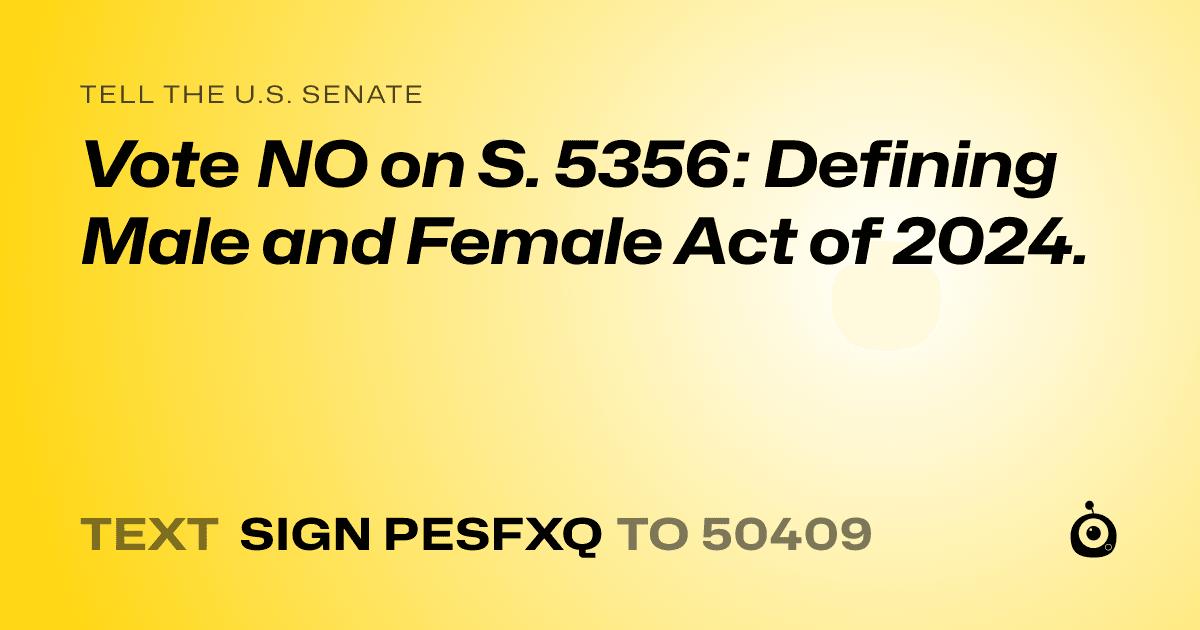 A shareable card that reads "tell the U.S. Senate: Vote NO on S. 5356: Defining Male and Female Act of 2024." followed by "text sign PESFXQ to 50409"