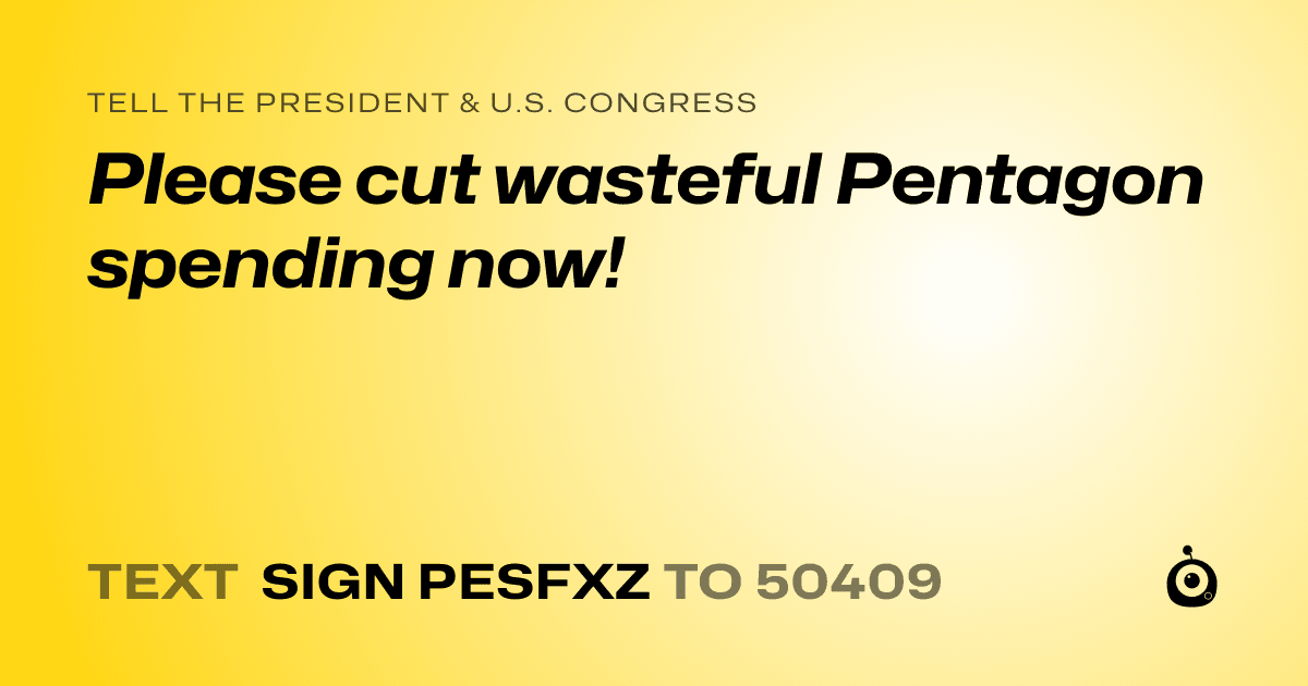 A shareable card that reads "tell the President & U.S. Congress: Please cut wasteful Pentagon spending now!" followed by "text sign PESFXZ to 50409"