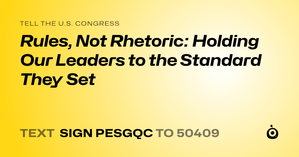 A shareable card that reads "tell the U.S. Congress: Rules, Not Rhetoric: Holding Our Leaders to the Standard They Set" followed by "text sign PESGQC to 50409"