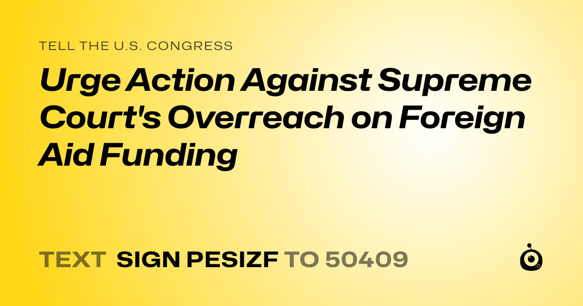 A shareable card that reads "tell the U.S. Congress: Urge Action Against Supreme Court's Overreach on Foreign Aid Funding" followed by "text sign PESIZF to 50409"
