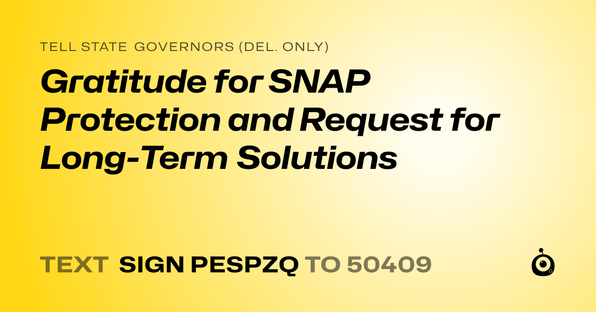A shareable card that reads "tell State Governors (Del. only): Gratitude for SNAP Protection and Request for Long-Term Solutions" followed by "text sign PESPZQ to 50409"
