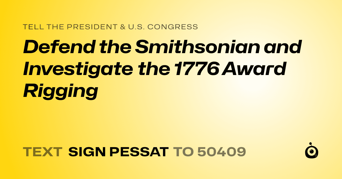 A shareable card that reads "tell the President & U.S. Congress: Defend the Smithsonian and Investigate the 1776 Award Rigging" followed by "text sign PESSAT to 50409"